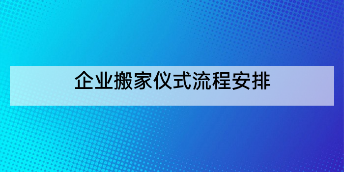 企业搬家仪式流程安排