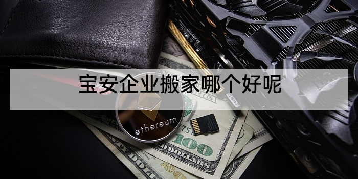 宝安企业搬家哪个好呢