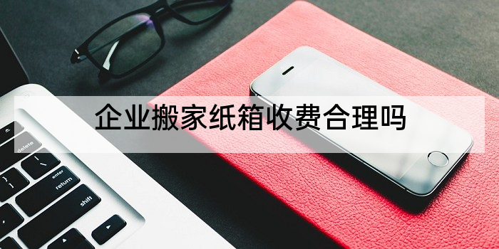 企业搬家纸箱收费合理吗