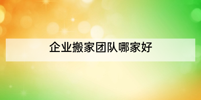 企业搬家团队哪家好