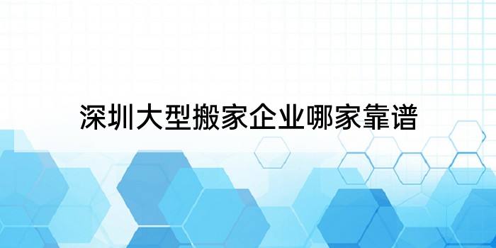 深圳大型搬家企业哪家靠谱