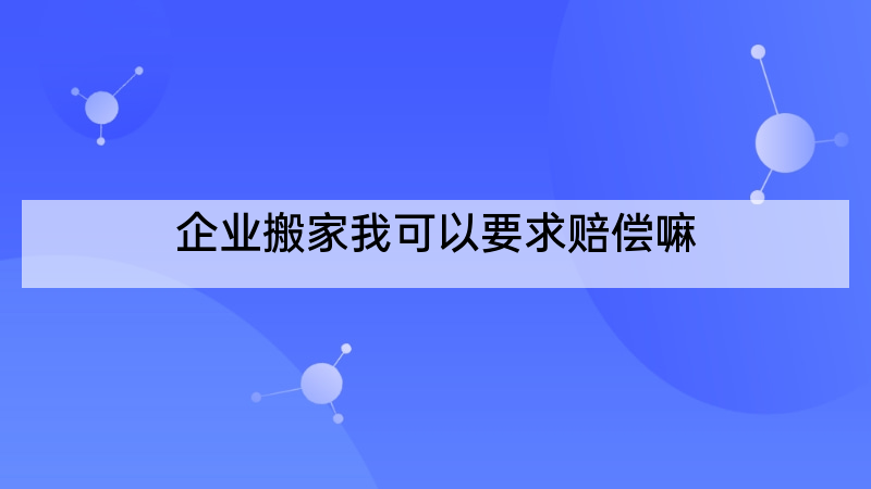 企业搬家我可以要求赔偿嘛