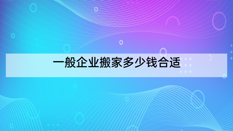 一般企业搬家多少钱合适