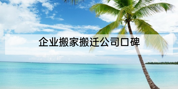 企业搬家搬迁公司口碑