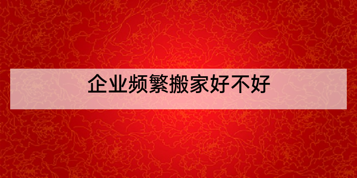 企业频繁搬家好不好