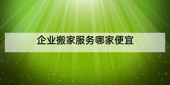 企业搬家服务哪家便宜