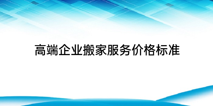 高端企业搬家服务价格标准