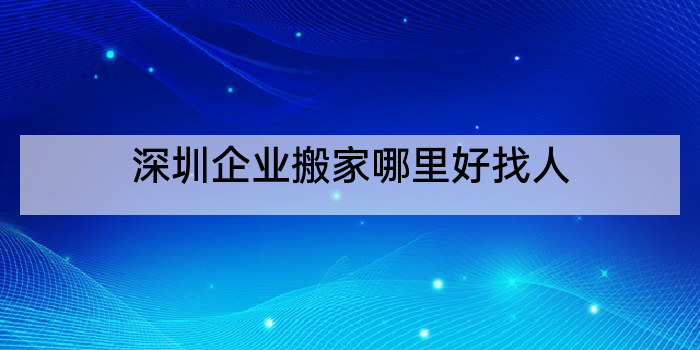 深圳企业搬家哪里好找人