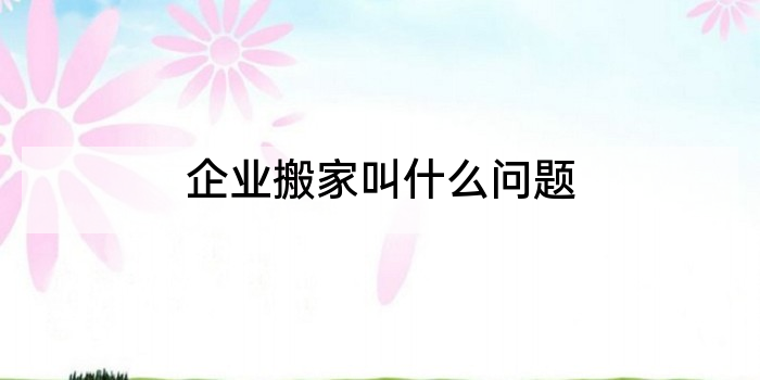 企业搬家叫什么问题