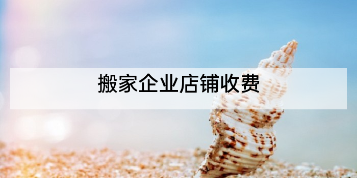 搬家企业店铺收费
