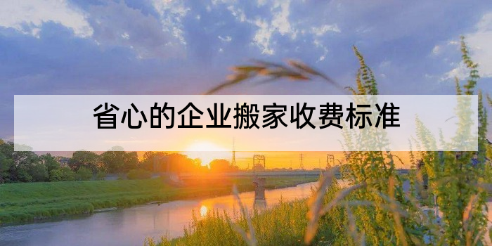 省心的企业搬家收费标准