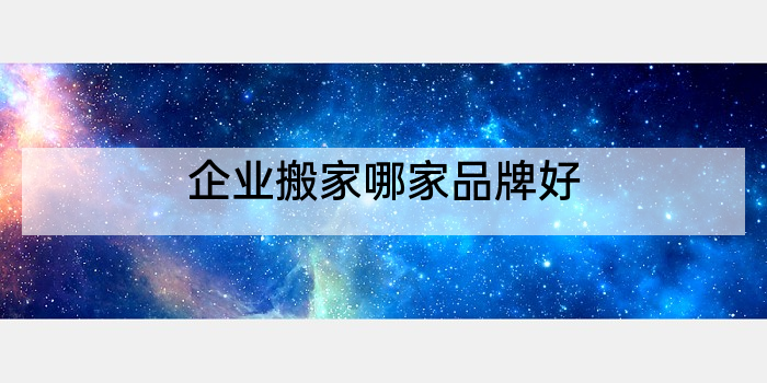 企业搬家哪家品牌好