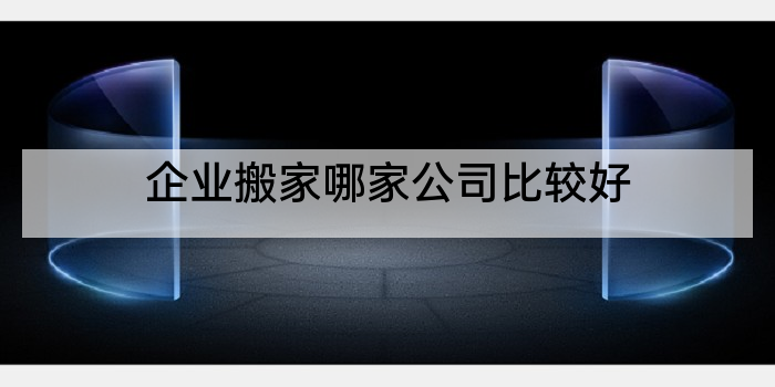 企业搬家哪家公司比较好