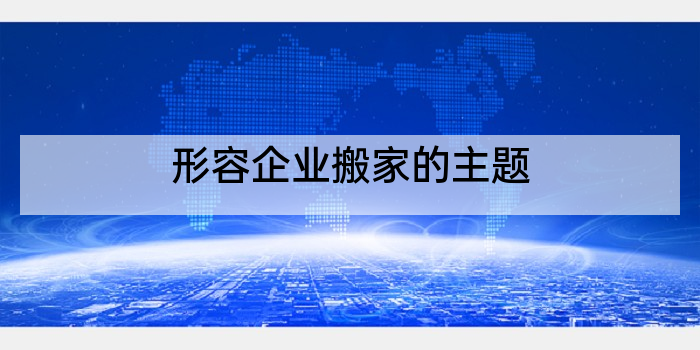 形容企业搬家的主题