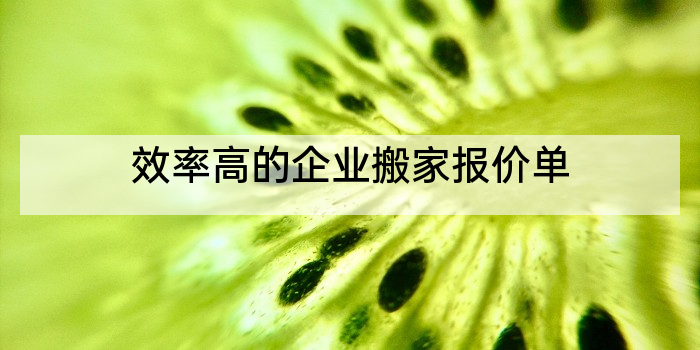 效率高的企业搬家报价单