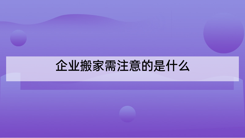 企业搬家需注意的是什么