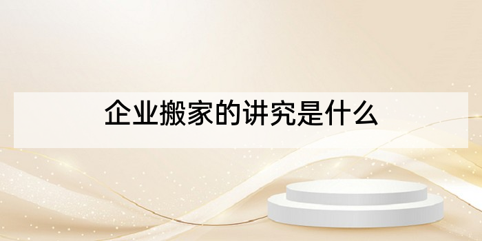企业搬家的讲究是什么