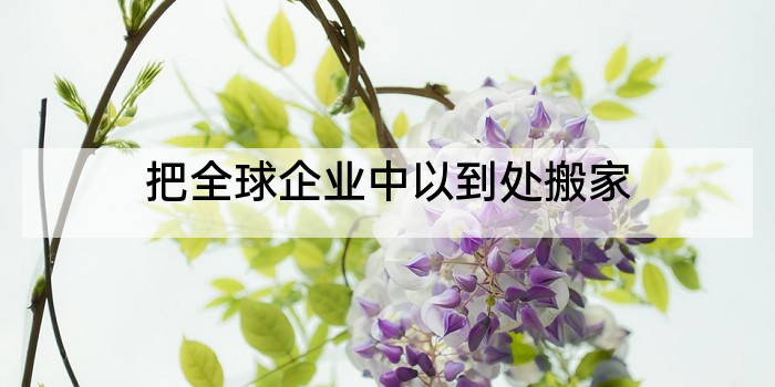 把全球企业中以到处搬家