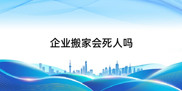 企业搬家会死人吗