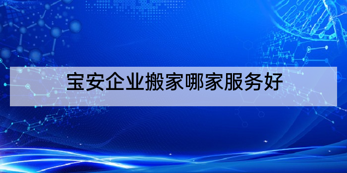 宝安企业搬家哪家服务好