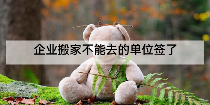 企业搬家不能去的单位签了