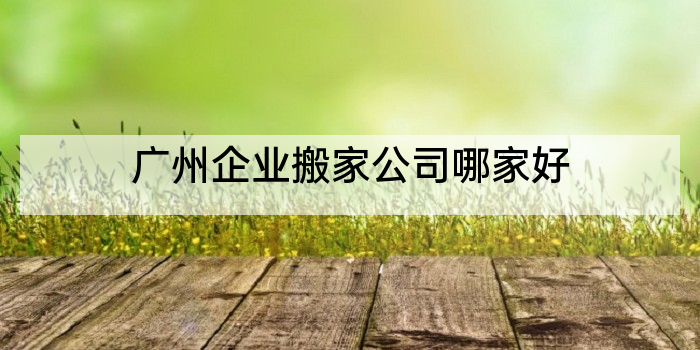 广州企业搬家公司哪家好