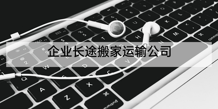 企业长途搬家运输公司