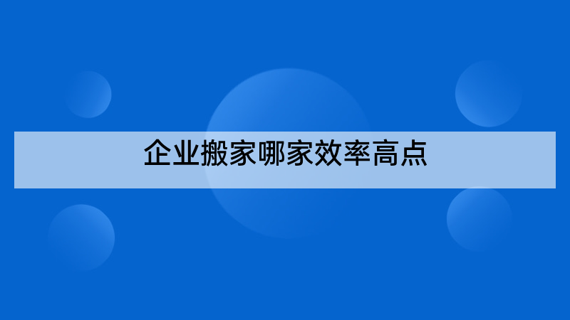 企业搬家哪家效率高点