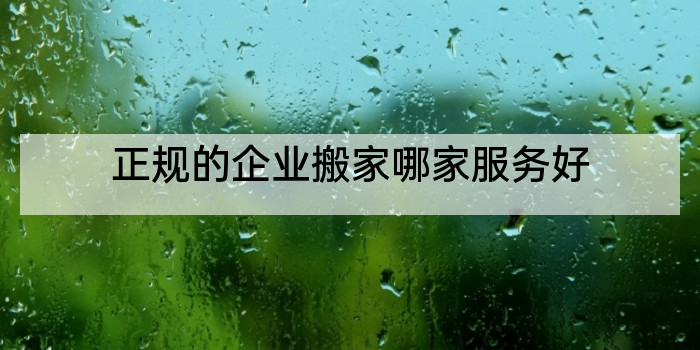 正规的企业搬家哪家服务好