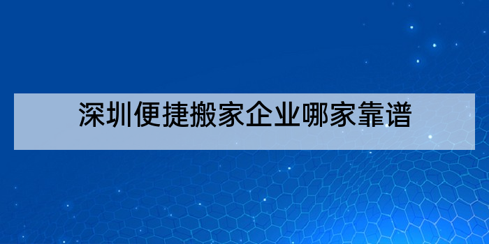 深圳便捷搬家企业哪家靠谱