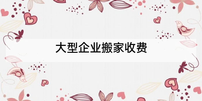大型企业搬家收费