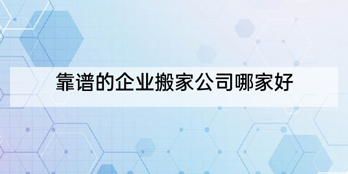 靠谱的企业搬家公司哪家好