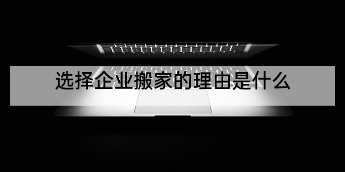 选择企业搬家的理由是什么