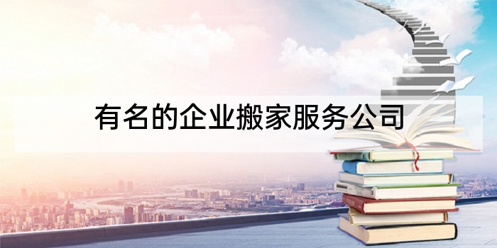 有名的企业搬家服务公司