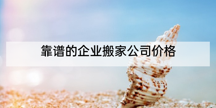 靠谱的企业搬家公司价格