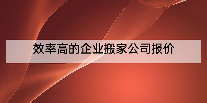 效率高的企业搬家公司报价
