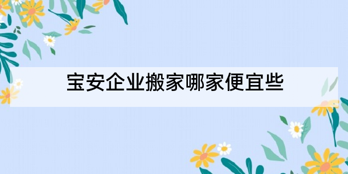 宝安企业搬家哪家便宜些