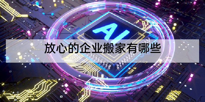 放心的企业搬家有哪些