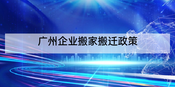 广州企业搬家搬迁政策