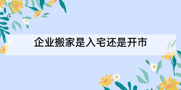 企业搬家是入宅还是开市
