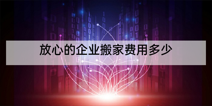 放心的企业搬家费用多少
