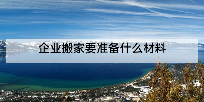 企业搬家要准备什么材料