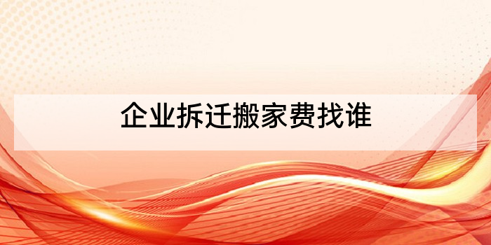 企业拆迁搬家费找谁