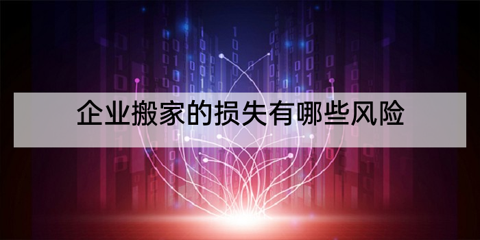 企业搬家的损失有哪些风险