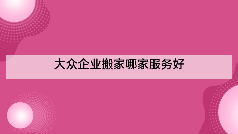 大众企业搬家哪家服务好