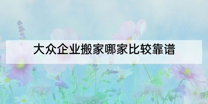 大众企业搬家哪家比较靠谱