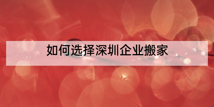 如何选择深圳企业搬家