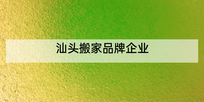 汕头搬家品牌企业