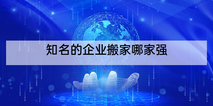 知名的企业搬家哪家强