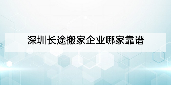 深圳长途搬家企业哪家靠谱